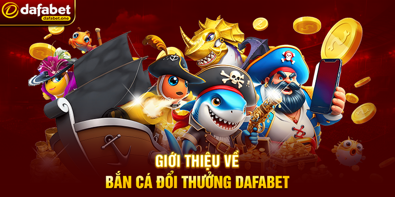 Tải Bắn Cá đổi thưởng Dafabet – Khám phá đại dương giải trí đỉnh cao 1 Giới thiệu về Bắn Cá đổi thưởng Dafabet