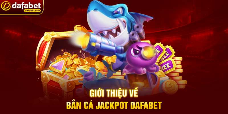 Bắn Cá jackpot Dafabet – Chinh phục đại dương, săn thưởng khủng 3 Giới thiệu về Bắn Cá jackpot Dafabet