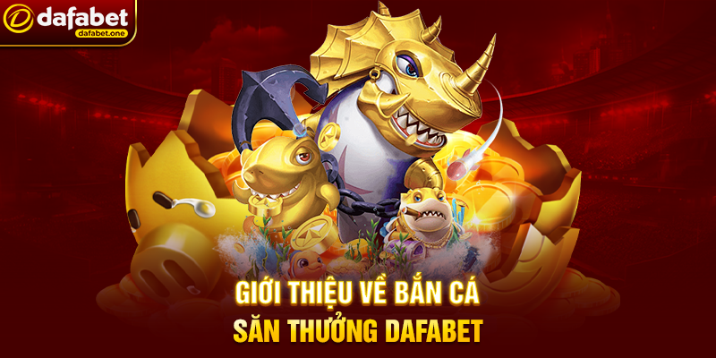 Bắn Cá săn thưởng Dafabet – Trải nghiệm đại dương giải trí đỉnh cao 4 Giới thiệu về Bắn Cá săn thưởng Dafabet