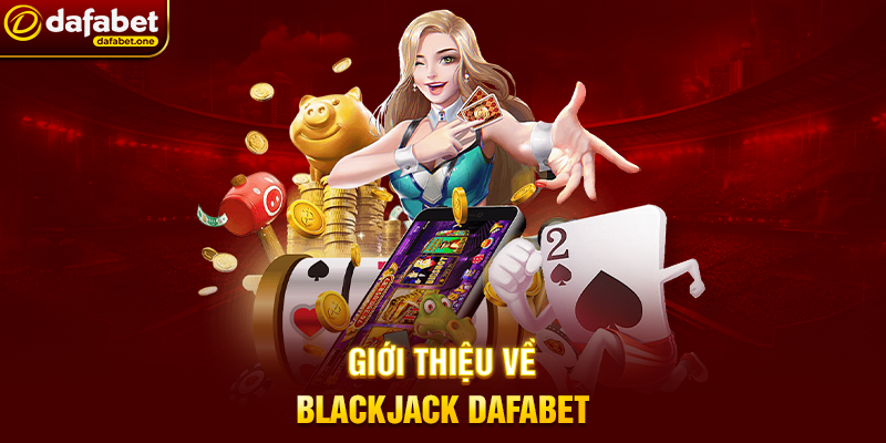 Giới thiệu về Blackjack Dafabet