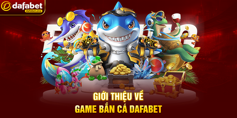 Top game bắn cá Dafabet hot nhất – Khám phá đại dương giải trí đỉnh cao 6 Giới thiệu về game bắn cá Dafabet